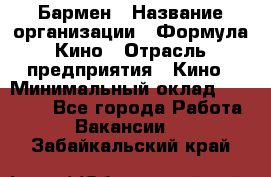 Бармен › Название организации ­ Формула Кино › Отрасль предприятия ­ Кино › Минимальный оклад ­ 25 000 - Все города Работа » Вакансии   . Забайкальский край